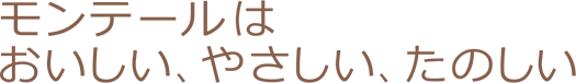 モンテールはおいしい、やさしい、たのしい